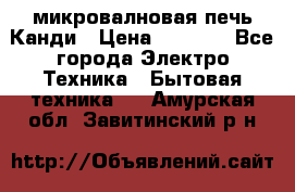 микровалновая печь Канди › Цена ­ 1 500 - Все города Электро-Техника » Бытовая техника   . Амурская обл.,Завитинский р-н